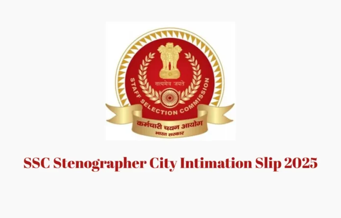 SSC Stenographer City Intimation Slip 2025, Exam City and Dates